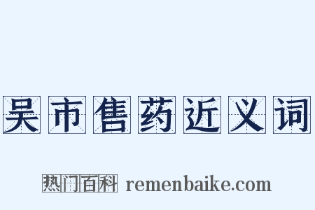 吴市售药近义词是什么意思的图片